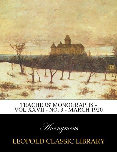 Teachers' Monographs - Vol.XXVII - No. 3 - March 1920