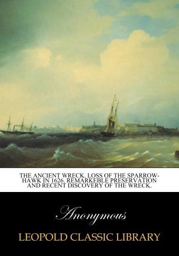 The ancient wreck. Loss of the Sparrow-hawk in 1626. Remarkeble preservation and recent discovery of the wreck.