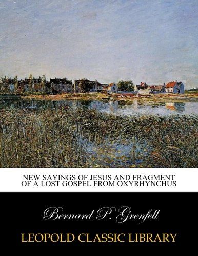 New Sayings of Jesus and fragment of a lost Gospel from Oxyrhynchus