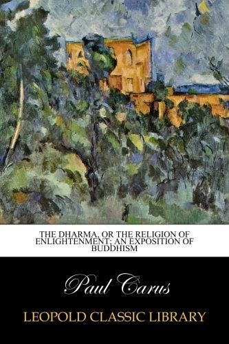 The dharma, or The religion of enlightenment; an exposition of Buddhism