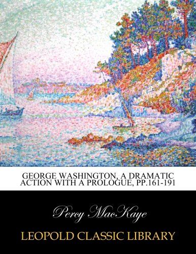 George Washington, a dramatic action with a prologue, pp.161-191