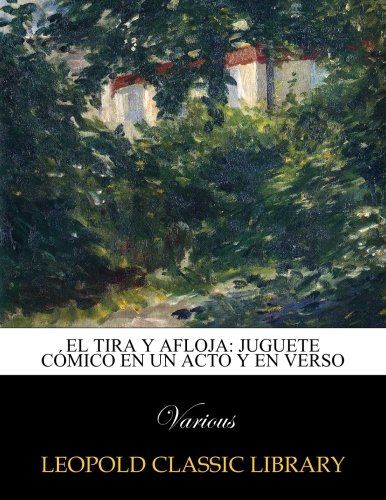 El tira y afloja: juguete cómico en un acto y en verso (Spanish Edition)