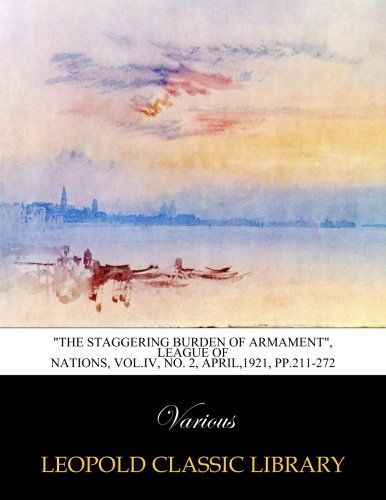 "The staggering burden of armament", League of nations, Vol.IV, No. 2, April,1921, pp.211-272