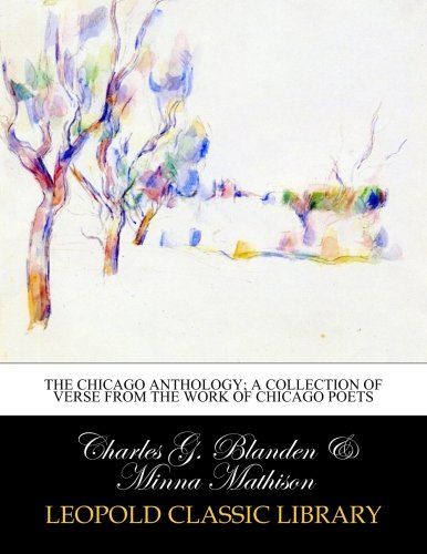 The Chicago anthology; a collection of verse from the work of Chicago poets