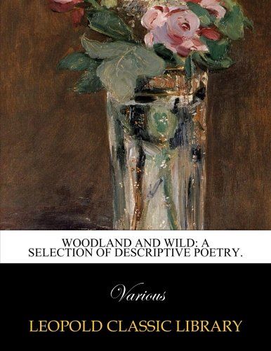 Woodland and wild: a selection of descriptive poetry.
