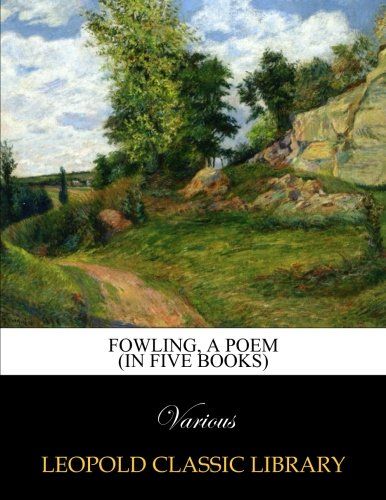 Fowling, a poem (in five books)