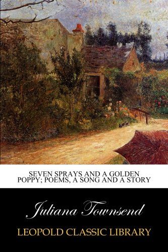 Seven sprays and A golden poppy; poems, a song and a story