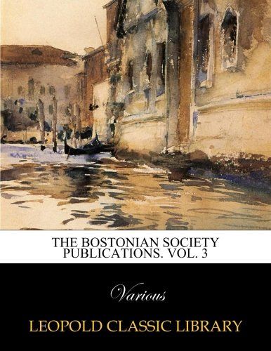 The Bostonian society publications. Vol. 3
