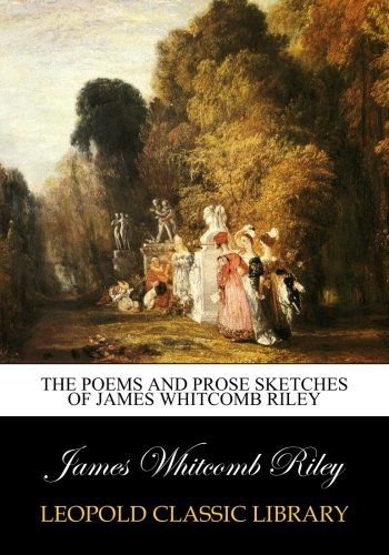 The poems and prose sketches of James Whitcomb Riley