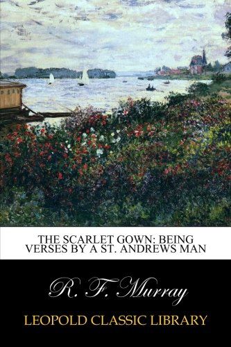 The scarlet gown: being verses by a St. Andrews man