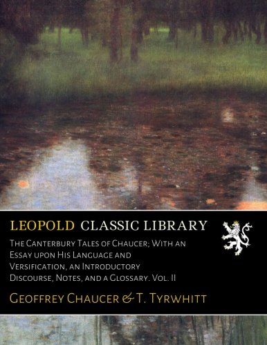 The Canterbury Tales of Chaucer; With an Essay upon His Language and Versification, an Introductory Discourse, Notes, and a Glossary. Vol. II