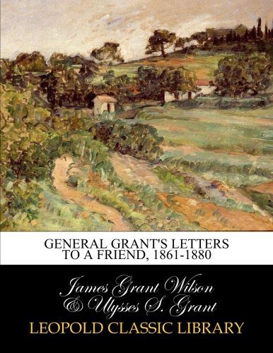 General Grant's letters to a friend, 1861-1880