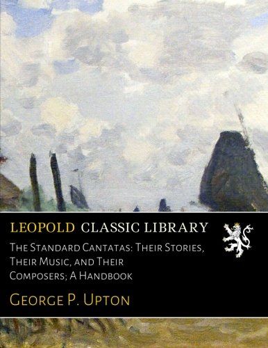 The Standard Cantatas: Their Stories, Their Music, and Their Composers; A Handbook