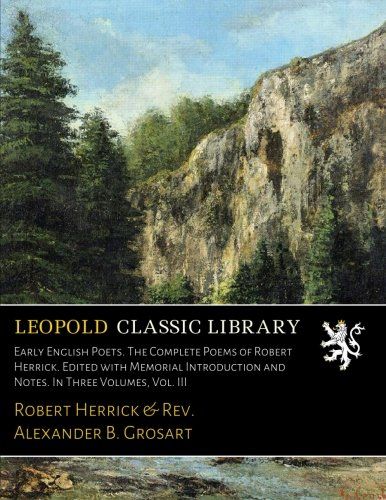 Early English Poets. The Complete Poems of Robert Herrick. Edited with Memorial Introduction and Notes. In Three Volumes, Vol. III