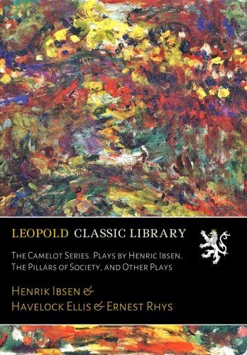 The Camelot Series. Plays by Henric Ibsen. The Pillars of Society, and Other Plays