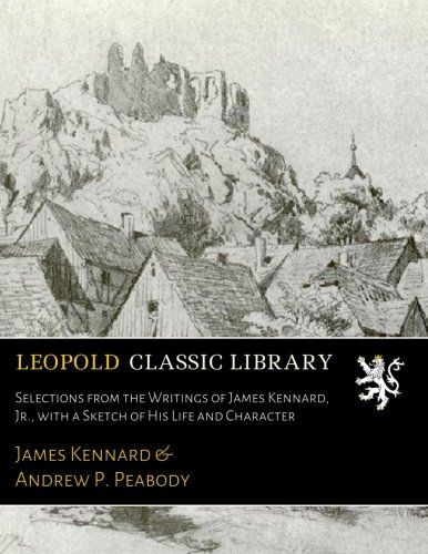 Selections from the Writings of James Kennard, Jr., with a Sketch of His Life and Character
