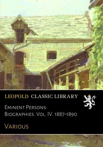 Eminent Persons: Biographies. Vol. IV. 1887-1890