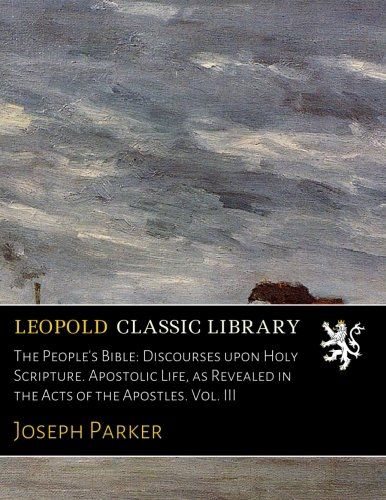 The People's Bible: Discourses upon Holy Scripture. Apostolic Life, as Revealed in the Acts of the Apostles. Vol. III