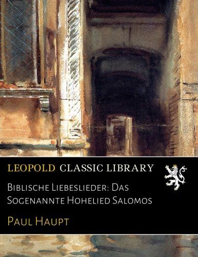 Biblische Liebeslieder: Das Sogenannte Hohelied Salomos (German Edition)