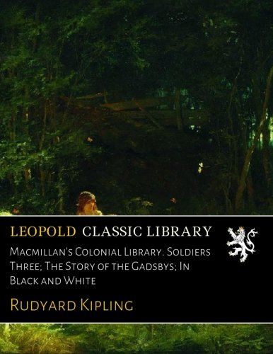 Macmillan's Colonial Library. Soldiers Three; The Story of the Gadsbys; In Black and White