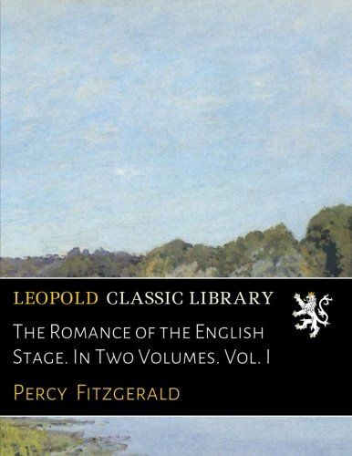 The Romance of the English Stage. In Two Volumes. Vol. I