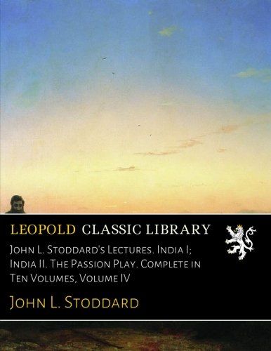 John L. Stoddard's Lectures. India I; India II. The Passion Play. Complete in Ten Volumes, Volume IV