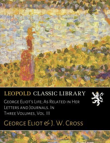 George Eliot's Life; As Related in Her Letters and Journals. In Three Volumes, Vol. III