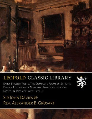 Early English Poets. The Complete Poems of Sir John Davies. Edited, with Memorial Introduction and Notes. In Two Volumes. - Vol. I