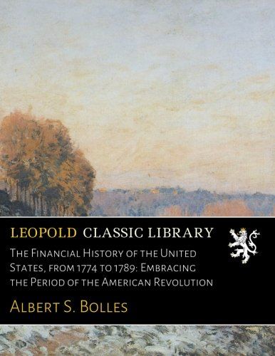The Financial History of the United States, from 1774 to 1789: Embracing the Period of the American Revolution