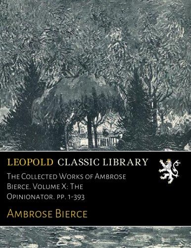 The Collected Works of Ambrose Bierce. Volume X: The Opinionator. pp. 1-393
