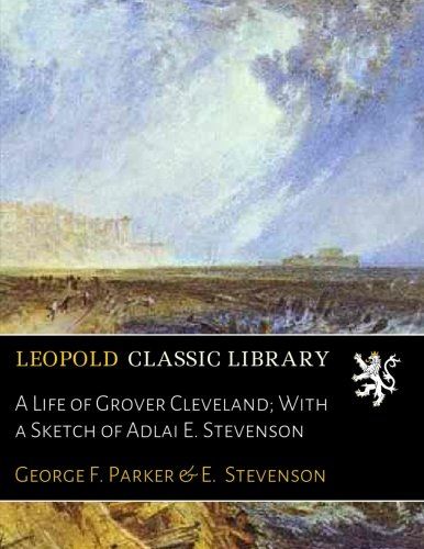 A Life of Grover Cleveland; With a Sketch of Adlai E. Stevenson