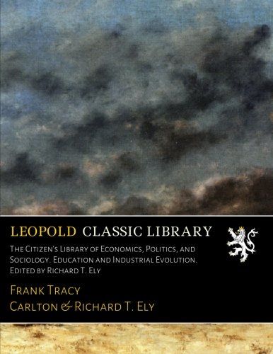 The Citizen's Library of Economics, Politics, and Sociology. Education and Industrial Evolution. Edited by Richard T. Ely