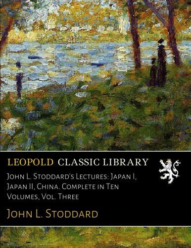 John L. Stoddard's Lectures: Japan I, Japan II, China. Complete in Ten Volumes, Vol. Three