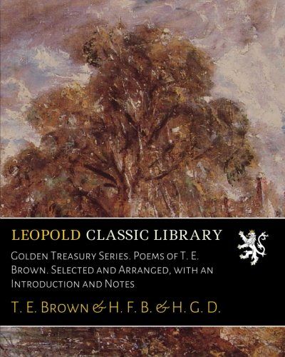 Golden Treasury Series. Poems of T. E. Brown. Selected and Arranged, with an Introduction and Notes