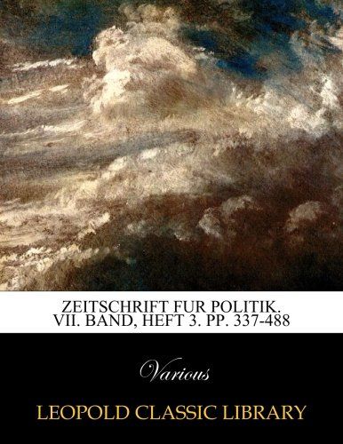 Zeitschrift fur Politik. VII. Band, Heft 3. pp. 337-488 (German Edition)