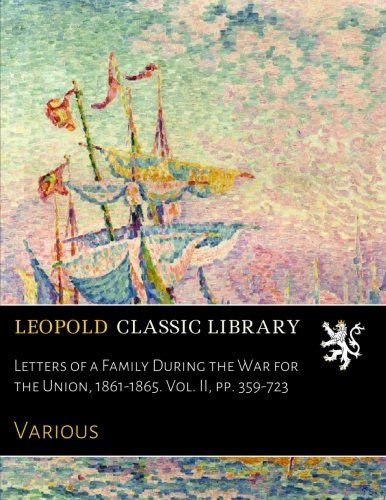 Letters of a Family During the War for the Union, 1861-1865. Vol. II, pp. 359-723