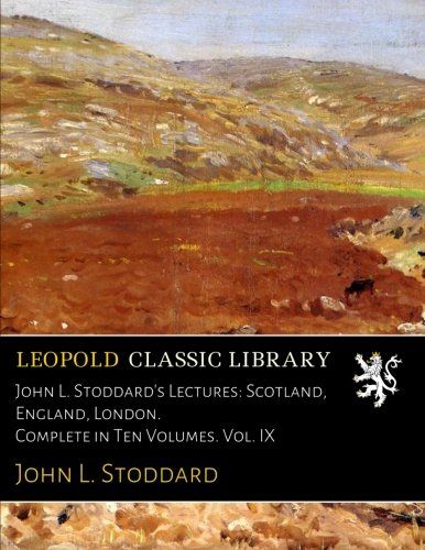 John L. Stoddard's Lectures: Scotland, England, London. Complete in Ten Volumes. Vol. IX