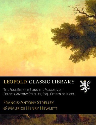 The Fool Errant; Being the Memoirs of Francis-Antony Strelley, Esq., Citizen of Lucca