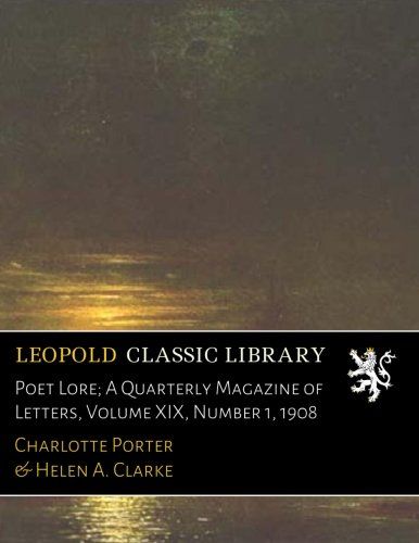 Poet Lore; A Quarterly Magazine of Letters, Volume XIX, Number 1, 1908