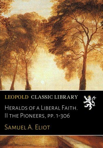 Heralds of a Liberal Faith. II the Pioneers, pp. 1-306