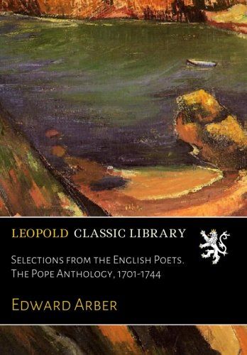 Selections from the English Poets. The Pope Anthology, 1701-1744