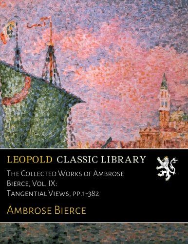 The Collected Works of Ambrose Bierce, Vol. IX: Tangential Views, pp.1-382