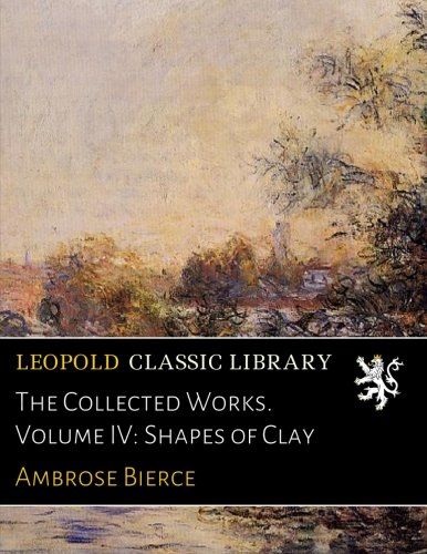 The Collected Works. Volume IV: Shapes of Clay