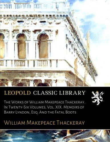 The Works of William Makepeace Thackeray. In Twenty-Six Volumes, Vol. XIX. Memoirs of Barry Lyndon, Esq. And the Fatal Boots