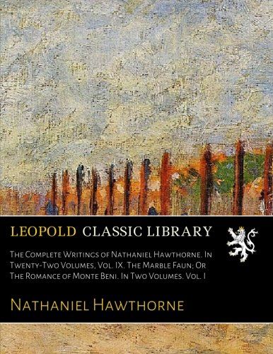 The Complete Writings of Nathaniel Hawthorne. In Twenty-Two Volumes, Vol. IX. The Marble Faun; Or The Romance of Monte Beni. In Two Volumes. Vol. I