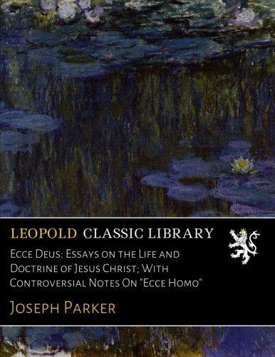 Ecce Deus: Essays on the Life and Doctrine of Jesus Christ; With Controversial Notes On "Ecce Homo"