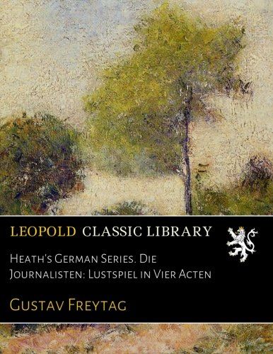 Heath's German Series. Die Journalisten: Lustspiel in Vier Acten (German Edition)