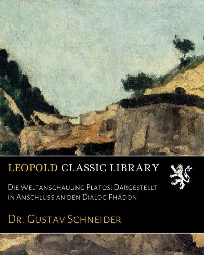 Die Weltanschauung Platos: Dargestellt in Anschluss an den Dialog Phädon (German Edition)