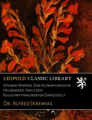 Izdubar-Nimrod; Eine Altbabylonische Heldensage; Nach den Keilschriftfragmenten Dargestellt (German Edition)