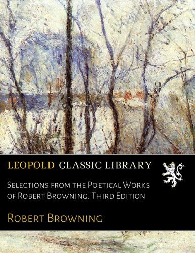 Selections from the Poetical Works of Robert Browning. Third Edition